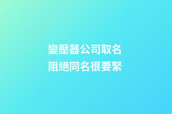 變壓器公司取名 阻絕同名很要緊-第1張-公司起名-玄機派